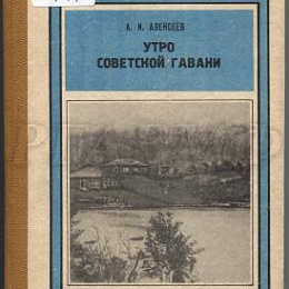 Обложка книги Алексеев А. И. Утро Советской Гавани: книга об истории одного географического открытия: (о Н. К. Бошняке) / Отв. ред. А. И. Крушанов.  Хабаровск: Хабаровское кн. изд-во, 1984. 272 с.